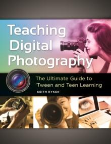 Teaching Digital Photography : The Ultimate Guide to 'Tween and Teen Learning