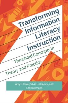 Transforming Information Literacy Instruction : Threshold Concepts in Theory and Practice