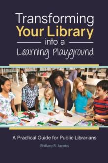 Transforming Your Library into a Learning Playground : A Practical Guide for Public Librarians