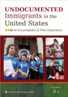 Undocumented Immigrants in the United States : An Encyclopedia of Their Experience [2 volumes]