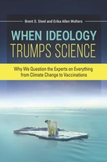 When Ideology Trumps Science : Why We Question the Experts on Everything from Climate Change to Vaccinations