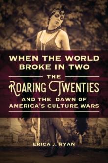 When the World Broke in Two : The Roaring Twenties and the Dawn of America's Culture Wars