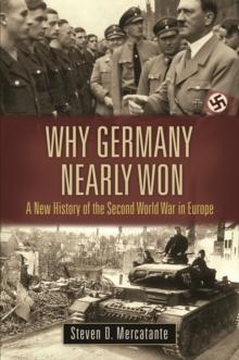 Why Germany Nearly Won : A New History of the Second World War in Europe