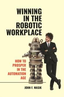 Winning in the Robotic Workplace : How to Prosper in the Automation Age