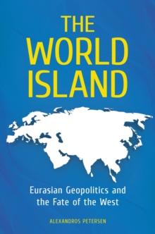 The World Island : Eurasian Geopolitics and the Fate of the West