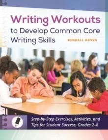 Writing Workouts to Develop Common Core Writing Skills : Step-by-Step Exercises, Activities, and Tips for Student Success, Grades 2-6