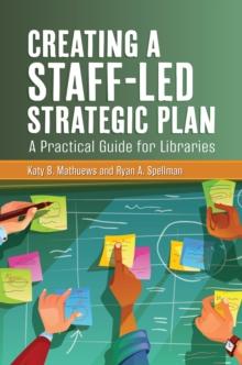 Creating a Staff-Led Strategic Plan : A Practical Guide for Libraries