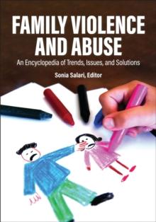 Family Violence and Abuse : An Encyclopedia of Trends, Issues, and Solutions [2 volumes]