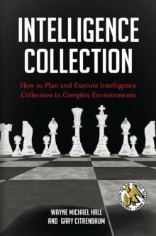 Intelligence Collection : How to Plan and Execute Intelligence Collection in Complex Environments