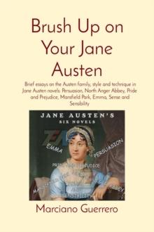 Brush Up on Your Jane Austen: Brief essays on the Austen family, style and technique in Jane Austen novels : Persuasion, North Anger Abbey, Pride and Prejudice, Mansfield Park, Emma, Sense and Sensibi