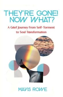 They're Gone! Now What? A Grief Journey from Self-Torment to Soul Transformation