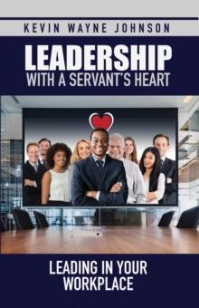 Leadership with a Servant's Heart : Leading in Your Workplace