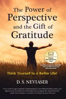 The Power of Perspective and the Gift of Gratitude : Think Yourself to a Better Life!