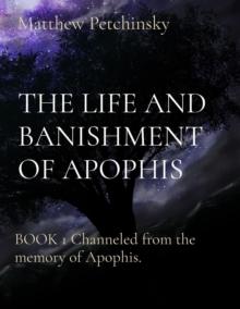 THE LIFE AND BANISHMENT OF APOPHIS : BOOK 1 Channeled from the memory of Apophis.