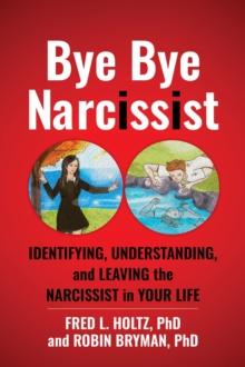 Bye Bye Narcissist : Identifying, Understanding, and Leaving the Narcissist in Your Life