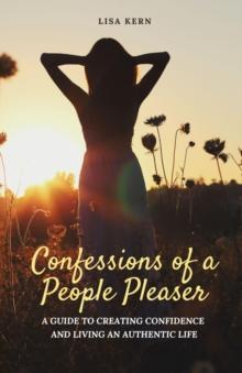 Confessions of a People Pleaser : A Guide to Creating Confidence and Living an Authentic Life