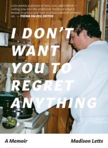 I Don't Want You To Regret Anything : A Memoir