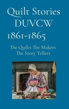 Quilt Stories     DUVCW    1861-1865 : The Quilts  The Makers                                 The Story Tellers