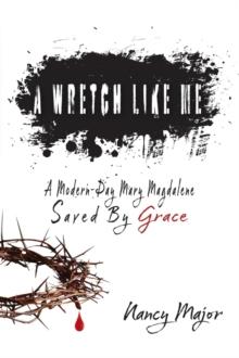 A Wretch Like Me : A Modern Day Mary Magdalene Saved by Grace