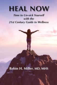 Heal Now : Time to Un-sick Yourself with the 21st Century Guide to Wellness