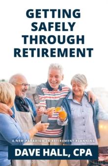 Getting Safely Through Retirement : A New Paradigm in Retirement Planning