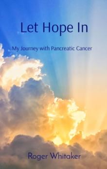 Let Hope In : My Journey with Pancreatic Cancer