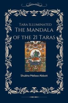 Tara Illuminated  The Mandala of the 21 Taras : Includes 22 meditations, mantras, praises, teachings, syllables, and practice sequences that empower and  uplift your life with the  Female Buddha Tara