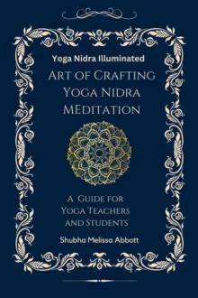 Yoga Nidra Illuminated Art of Crafting Yoga Nidra: A Guide for Yoga Teachers and Students