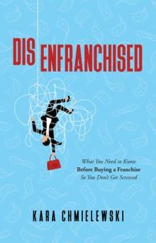 Disenfranchised : What You Need to Know Before Buying a Franchise So You Don't Get Screwed