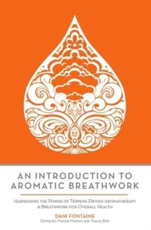 An Introduction to Aromatic Breathwork : Harnessing the Power of Terpene-Driven Aromatherapy and Breathwork for Overall Health