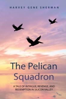 The Pelican Squadron : A Tale Of Intrigue, Revenge, and Redemption In Silicon Valley