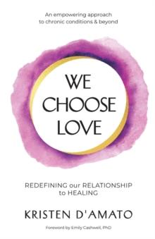 We Choose Love - Redefining Our Relationship to Healing : An empowering approach to chronic conditions & beyond