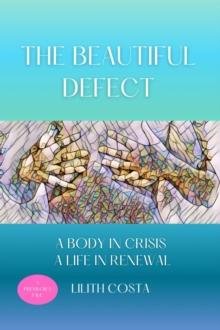 The Beautiful Defect : A Body in Crisis A Life in Renewal