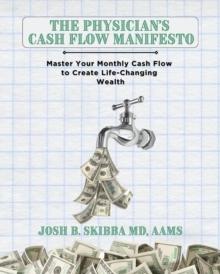 The Physician's Cash Flow Manifesto : Master Your Monthly Cash Flow to Create Life-Changing Wealth