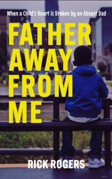 Father Away From Me: When a Child's Heart is Broken by an Absent Dad : 2nd Edition