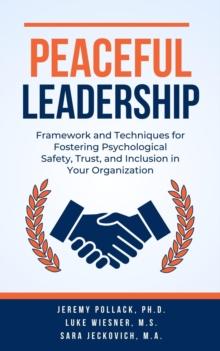 Peaceful Leadership : Tools and Techniques for Fostering Psychological Safety, Trust, and Inclusion in Your Organization