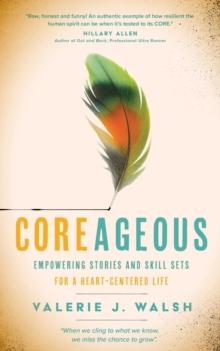 COREAGEOUS : Empowering Stories and Skill Sets for a Heart-Centered Life