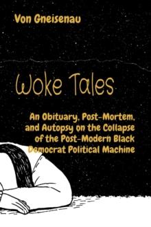 Woke Tales : An Obituary, Post-Mortem, and Autopsy on the Collapse of the Post-Modern Black Democrat Political Machine