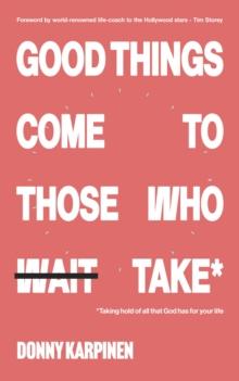 Good Things Come To Those Who Take : Taking hold of all that God has for your life.