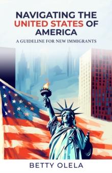 Navigating the United States of America : A Guide for New Immigrants