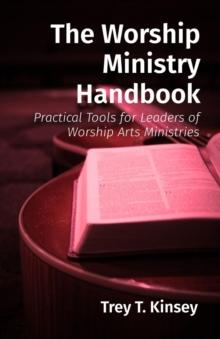 The Worship Ministry Handbook : Practical Tools for Leaders of Worship Arts Ministries