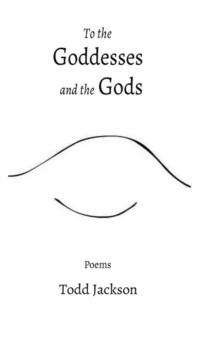 To the Goddesses & the Gods : Poems