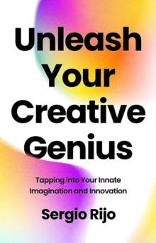 Unleash Your Creative Genius: Tapping into Your Innate Imagination and Innovation