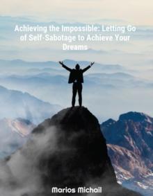 Achieving the Impossible: Letting Go of Self-Sabotage to Achieve Your Dreams