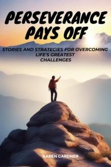 Perseverance Pays Off: Stories and Strategies for Overcoming Life's Greatest Challenges