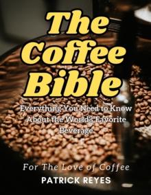 Coffee Bible Everything You Need to Know About the World's Favorite Beverage