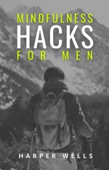 Mindfulness Hacks for Men: Finding Peace and Presence in a Busy World