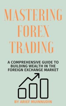 Mastering Forex Trading A Comprehensive Guide To Building Wealth In The Foreign Exchange Market