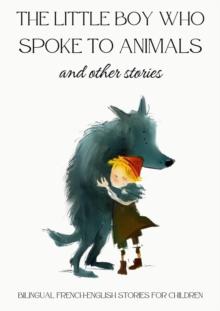 Little Boy who Spoke to Animals and Other Stories: Bilingual French-English Stories for Children