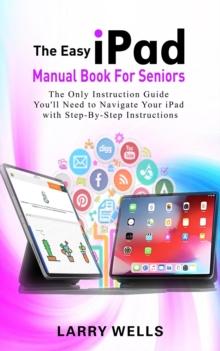 Easy iPad Manual Book For Seniors: The Only Instruction Guide You'll Need to Navigate Your iPad with Step-By-Step Instructions